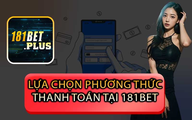 Lựa Chọn Phương Thức Thanh Toán Tại 181Bet