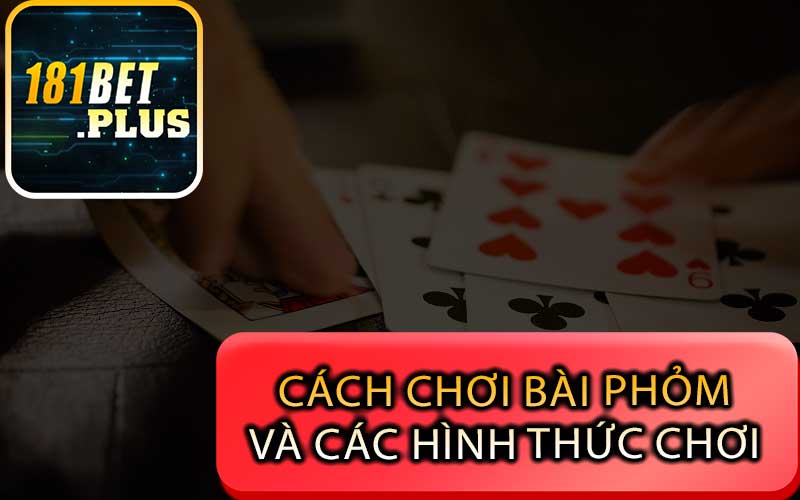 Cách chơi bài phỏm và các hình thức chơi 